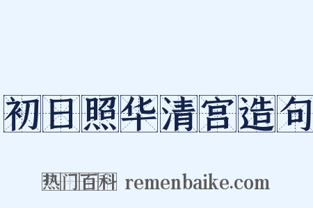 初日照华清宫造句是什么意思的图片